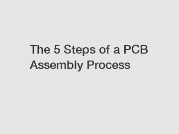 The 5 Steps of a PCB Assembly Process