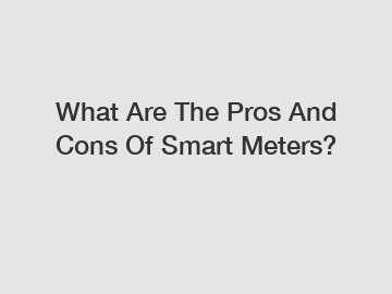 What Are The Pros And Cons Of Smart Meters?