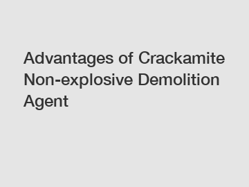 Advantages of Crackamite Non-explosive Demolition Agent