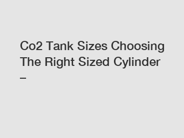 Co2 Tank Sizes Choosing The Right Sized Cylinder –