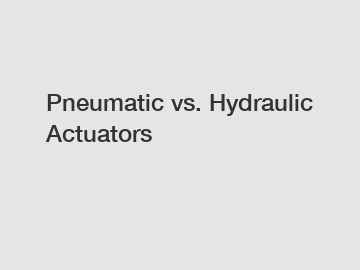 Pneumatic vs. Hydraulic Actuators