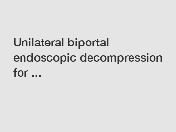 Unilateral biportal endoscopic decompression for ...