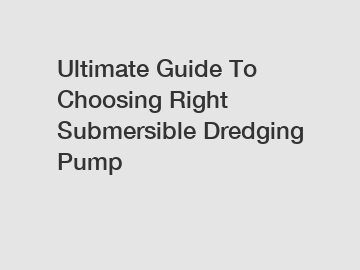 Ultimate Guide To Choosing Right Submersible Dredging Pump