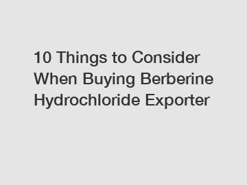 10 Things to Consider When Buying Berberine Hydrochloride Exporter