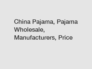 China Pajama, Pajama Wholesale, Manufacturers, Price