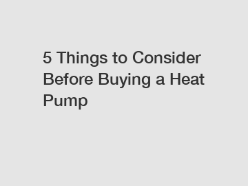 5 Things to Consider Before Buying a Heat Pump