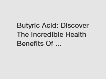 Butyric Acid: Discover The Incredible Health Benefits Of ...