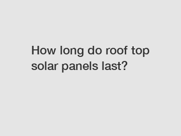 How long do roof top solar panels last?