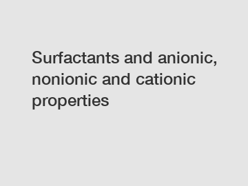 Surfactants and anionic, nonionic and cationic properties