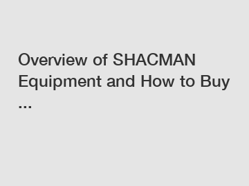 Overview of SHACMAN Equipment and How to Buy ...