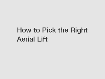 How to Pick the Right Aerial Lift