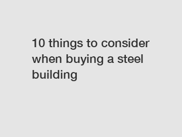 10 things to consider when buying a steel building