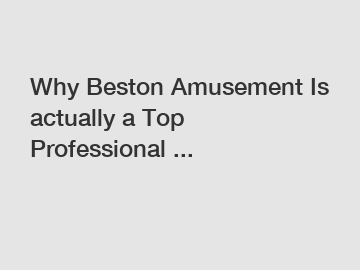 Why Beston Amusement Is actually a Top Professional ...