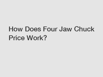 How Does Four Jaw Chuck Price Work?