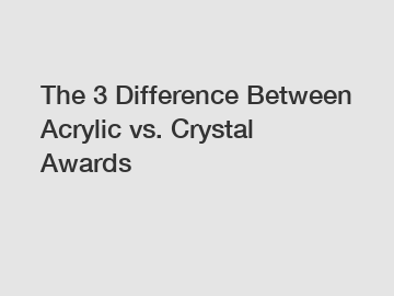 The 3 Difference Between Acrylic vs. Crystal Awards