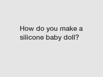 How do you make a silicone baby doll?