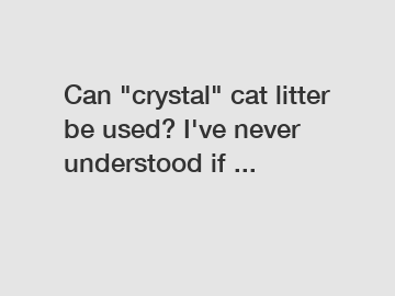 Can "crystal" cat litter be used? I've never understood if ...