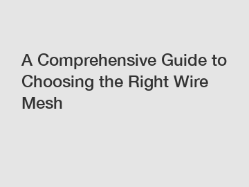 A Comprehensive Guide to Choosing the Right Wire Mesh