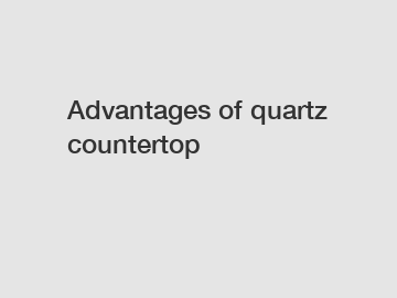 Advantages of quartz countertop