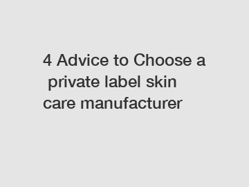 4 Advice to Choose a private label skin care manufacturer