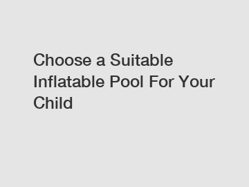 Choose a Suitable Inflatable Pool For Your Child