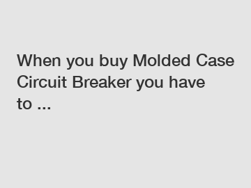 When you buy Molded Case Circuit Breaker you have to ...