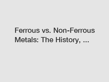 Ferrous vs. Non-Ferrous Metals: The History, ...