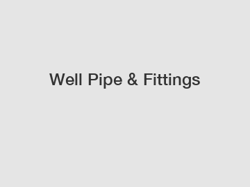 Well Pipe & Fittings