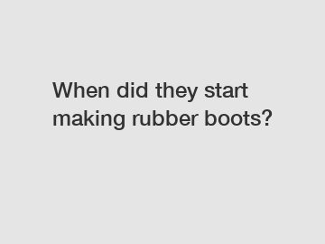 When did they start making rubber boots?