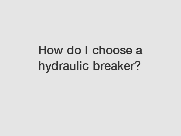 How do I choose a hydraulic breaker?