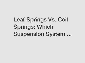 Leaf Springs Vs. Coil Springs: Which Suspension System ...