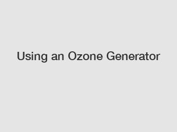 Using an Ozone Generator