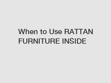 When to Use RATTAN FURNITURE INSIDE