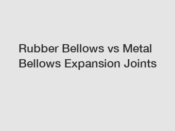 Rubber Bellows vs Metal Bellows Expansion Joints