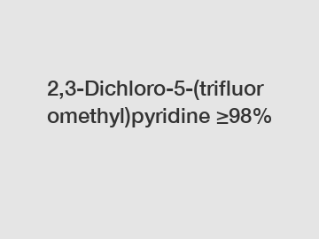 2,3-Dichloro-5-(trifluoromethyl)pyridine &ge;98%