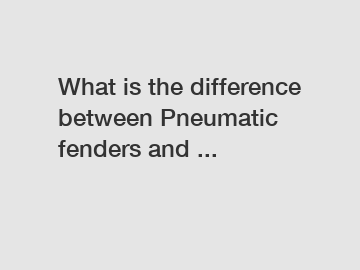 What is the difference between Pneumatic fenders and ...