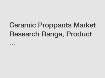 Ceramic Proppants Market Research Range, Product ...