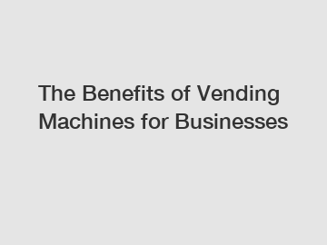 The Benefits of Vending Machines for Businesses