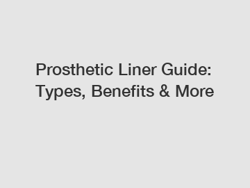 Prosthetic Liner Guide: Types, Benefits & More