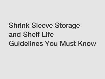 Shrink Sleeve Storage and Shelf Life Guidelines You Must Know