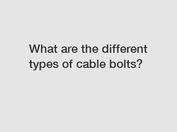 What are the different types of cable bolts?