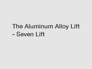 The Aluminum Alloy Lift - Seven Lift