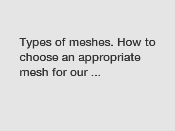 Types of meshes. How to choose an appropriate mesh for our ...