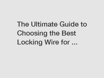 The Ultimate Guide to Choosing the Best Locking Wire for ...