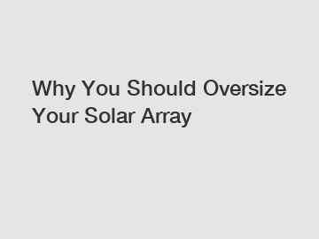 Why You Should Oversize Your Solar Array