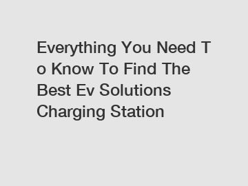 Everything You Need To Know To Find The Best Ev Solutions Charging Station