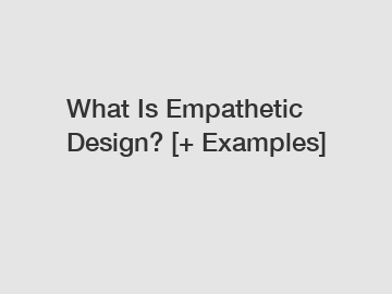 What Is Empathetic Design? [+ Examples]