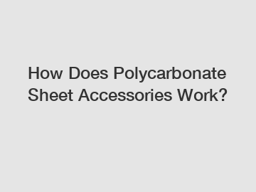 How Does Polycarbonate Sheet Accessories Work?