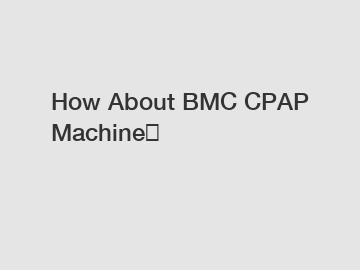 How About BMC CPAP Machine？