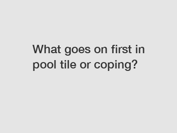 What goes on first in pool tile or coping?